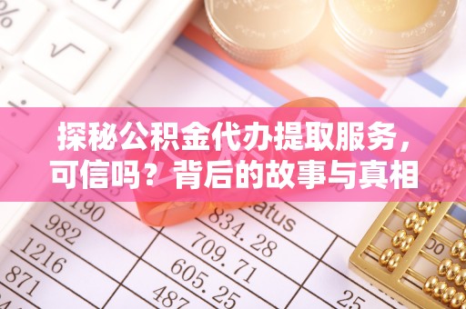 惠州探秘公积金代办提取服务，可信吗？背后的故事与真相