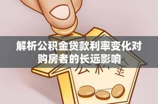 惠州解析公积金贷款利率变化对购房者的长远影响
