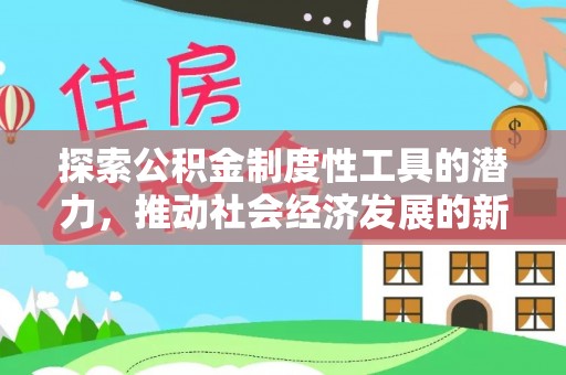 惠州探索公积金制度性工具的潜力，推动社会经济发展的新引擎