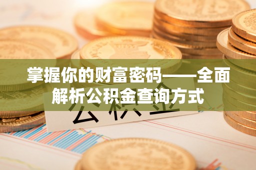 惠州掌握你的财富密码——全面解析公积金查询方式