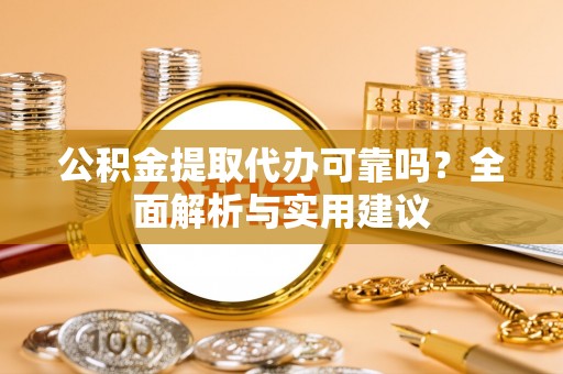 惠州公积金提取代办可靠吗？全面解析与实用建议