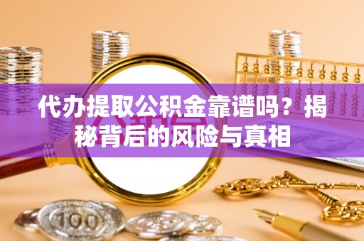 惠州代办提取公积金靠谱吗？揭秘背后的风险与真相