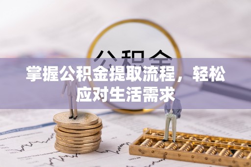 惠州掌握公积金提取流程，轻松应对生活需求