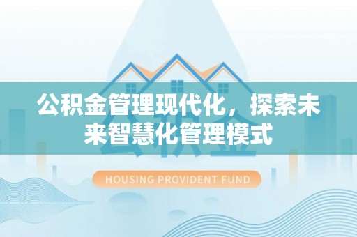 惠州公积金管理现代化，探索未来智慧化管理模式