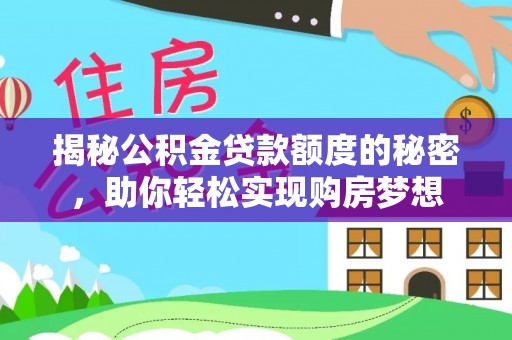 惠州揭秘公积金贷款额度的秘密，助你轻松实现购房梦想