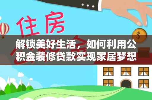 惠州解锁美好生活，如何利用公积金装修贷款实现家居梦想