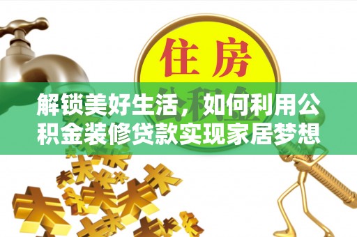 惠州解锁美好生活，如何利用公积金装修贷款实现家居梦想