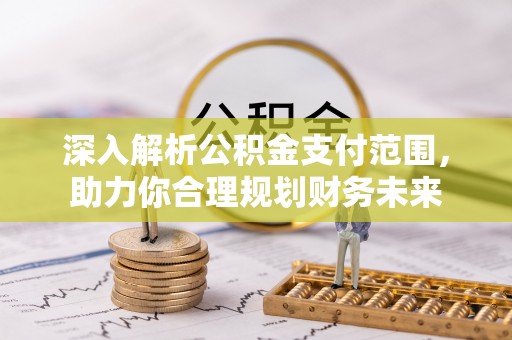 惠州深入解析公积金支付范围，助力你合理规划财务未来
