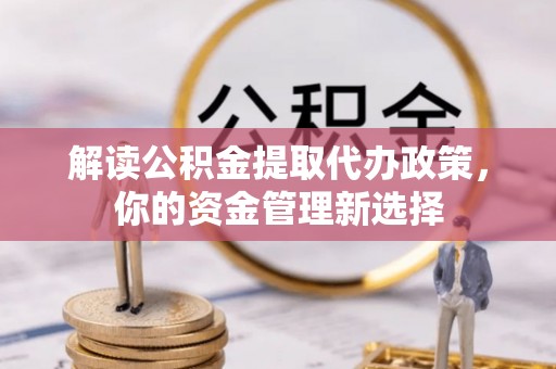 惠州解读公积金提取代办政策，你的资金管理新选择