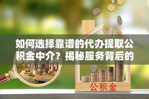 惠州如何选择靠谱的代办提取公积金中介？揭秘服务背后的真相