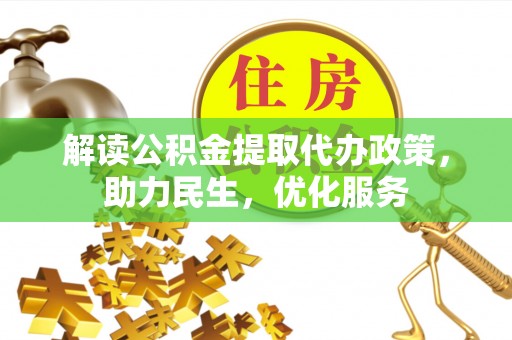 惠州解读公积金提取代办政策，助力民生，优化服务