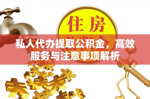 惠州私人代办提取公积金，高效服务与注意事项解析
