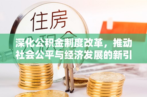 惠州深化公积金制度改革，推动社会公平与经济发展的新引擎