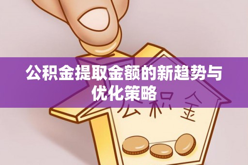 惠州公积金提取金额的新趋势与优化策略
