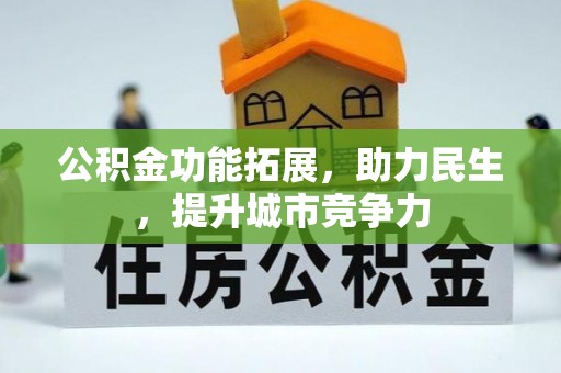 惠州公积金功能拓展，助力民生，提升城市竞争力