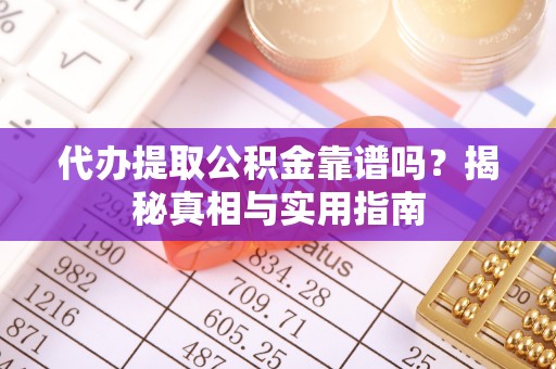 惠州代办提取公积金靠谱吗？揭秘真相与实用指南