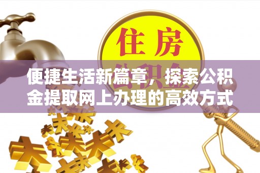惠州便捷生活新篇章，探索公积金提取网上办理的高效方式