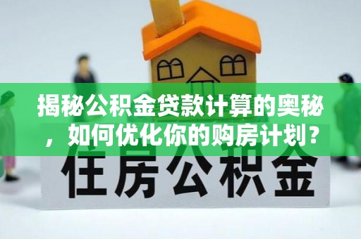 惠州揭秘公积金贷款计算的奥秘，如何优化你的购房计划？