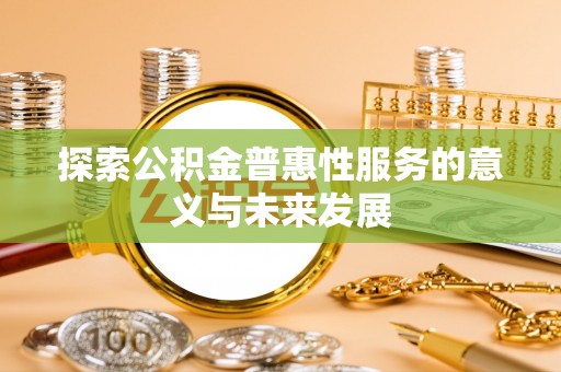 惠州探索公积金普惠性服务的意义与未来发展
