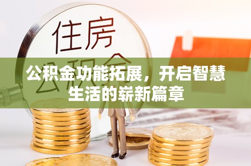 惠州公积金功能拓展，开启智慧生活的崭新篇章