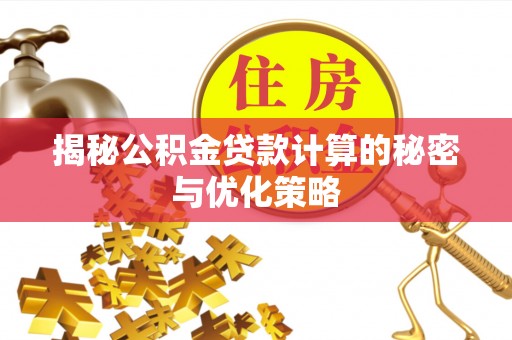 惠州揭秘公积金贷款计算的秘密与优化策略