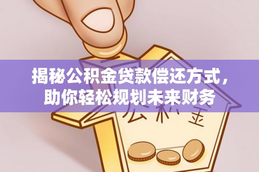 惠州揭秘公积金贷款偿还方式，助你轻松规划未来财务