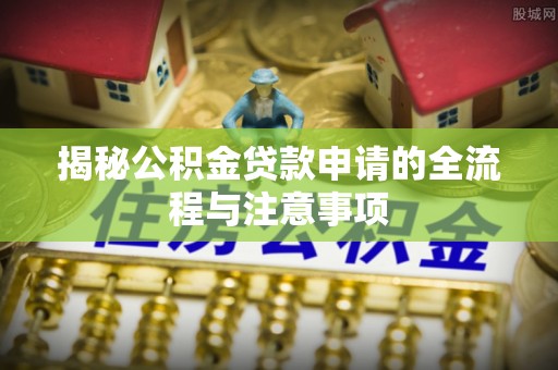 惠州揭秘公积金贷款申请的全流程与注意事项