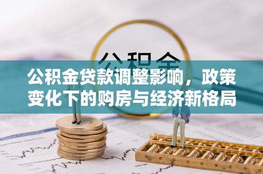 惠州公积金贷款调整影响，政策变化下的购房与经济新格局