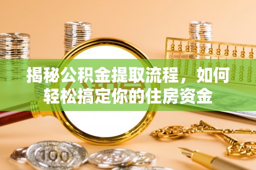 惠州揭秘公积金提取流程，如何轻松搞定你的住房资金