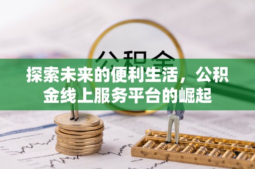 惠州探索未来的便利生活，公积金线上服务平台的崛起