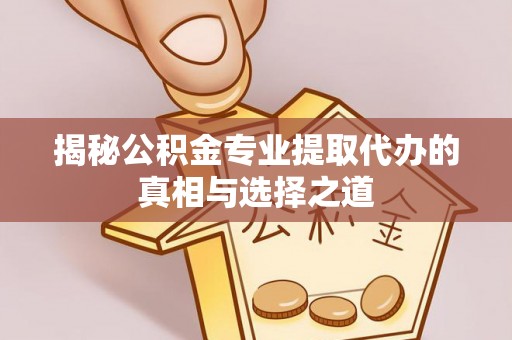 惠州揭秘公积金专业提取代办的真相与选择之道