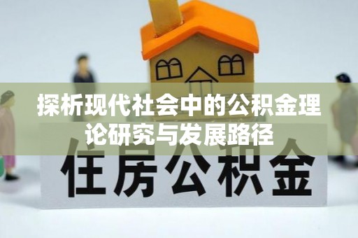 惠州探析现代社会中的公积金理论研究与发展路径