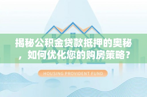 惠州揭秘公积金贷款抵押的奥秘，如何优化您的购房策略？