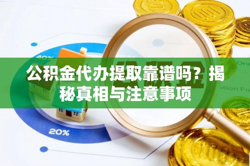 惠州公积金代办提取靠谱吗？揭秘真相与注意事项
