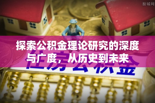 惠州探索公积金理论研究的深度与广度，从历史到未来