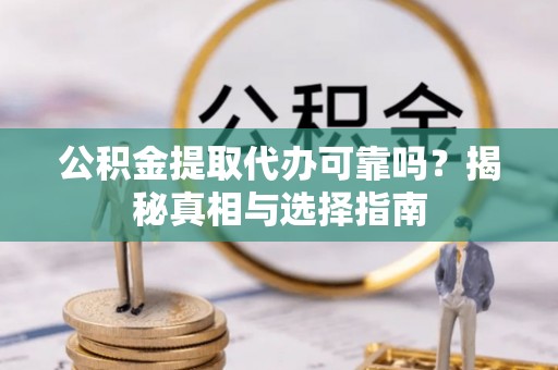 惠州公积金提取代办可靠吗？揭秘真相与选择指南
