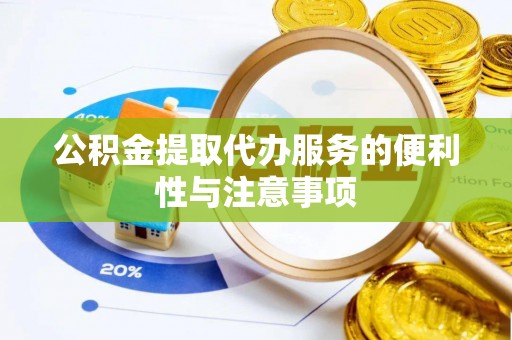 惠州公积金提取代办服务的便利性与注意事项