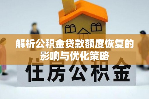 惠州解析公积金贷款额度恢复的影响与优化策略