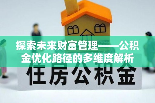 惠州探索未来财富管理——公积金优化路径的多维度解析