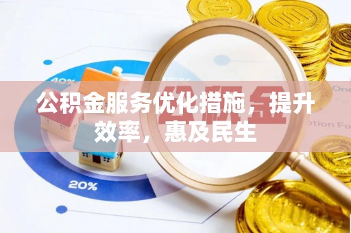 惠州公积金服务优化措施，提升效率，惠及民生