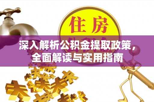 惠州深入解析公积金提取政策，全面解读与实用指南