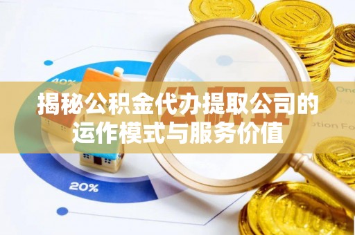 惠州揭秘公积金代办提取公司的运作模式与服务价值