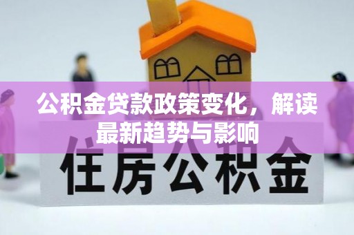 惠州公积金贷款政策变化，解读最新趋势与影响