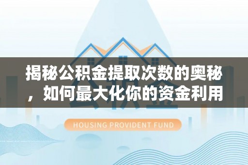 惠州揭秘公积金提取次数的奥秘，如何最大化你的资金利用？