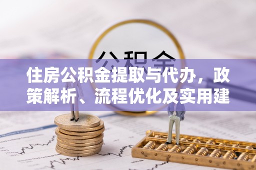 惠州住房公积金提取与代办，政策解析、流程优化及实用建议