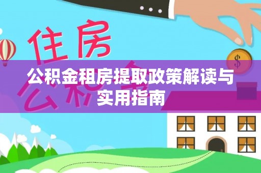 惠州公积金租房提取政策解读与实用指南