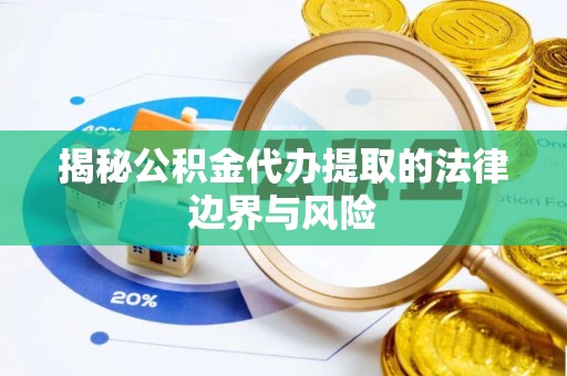 惠州揭秘公积金代办提取的法律边界与风险