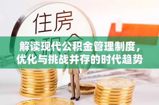 惠州解读现代公积金管理制度，优化与挑战并存的时代趋势