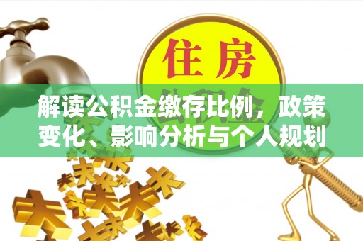 惠州解读公积金缴存比例，政策变化、影响分析与个人规划