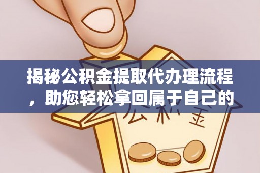 惠州揭秘公积金提取代办理流程，助您轻松拿回属于自己的钱